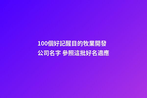 100個好記醒目的牧業開發公司名字 參照這批好名適應-第1張-公司起名-玄機派